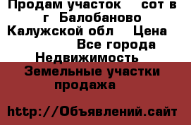 Продам участок 12 сот в г. Балобаново Калужской обл. › Цена ­ 850 000 - Все города Недвижимость » Земельные участки продажа   
